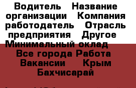 Водитель › Название организации ­ Компания-работодатель › Отрасль предприятия ­ Другое › Минимальный оклад ­ 1 - Все города Работа » Вакансии   . Крым,Бахчисарай